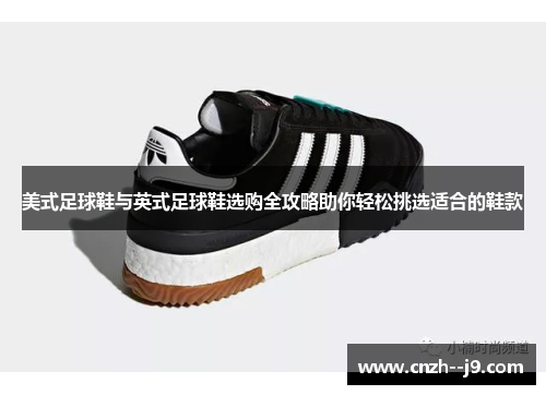 美式足球鞋与英式足球鞋选购全攻略助你轻松挑选适合的鞋款