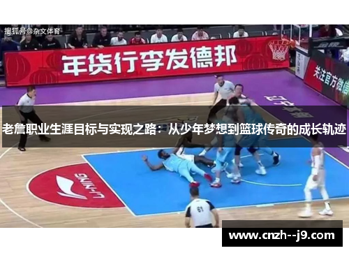 老詹职业生涯目标与实现之路：从少年梦想到篮球传奇的成长轨迹