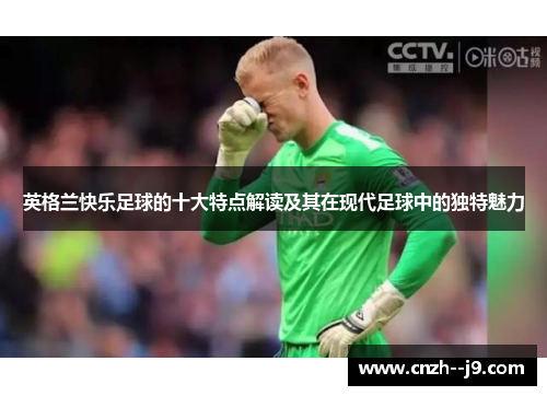 英格兰快乐足球的十大特点解读及其在现代足球中的独特魅力