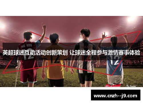 英超球迷互动活动创新策划 让球迷全程参与激情赛事体验