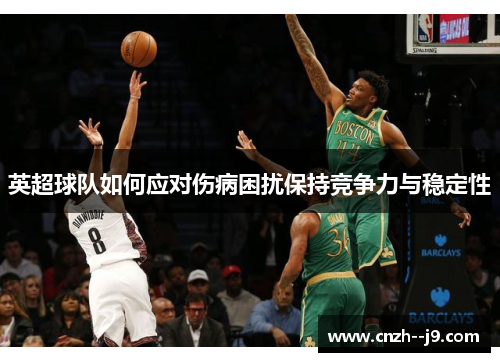 英超球队如何应对伤病困扰保持竞争力与稳定性 英超球队如何应对伤病困扰保持竞争力与稳定性