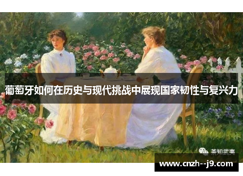 葡萄牙如何在历史与现代挑战中展现国家韧性与复兴力
