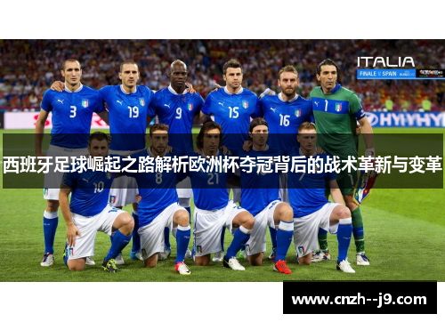 西班牙足球崛起之路解析欧洲杯夺冠背后的战术革新与变革 西班牙足球崛起之路解析欧洲杯夺冠背后的战术革新与变革