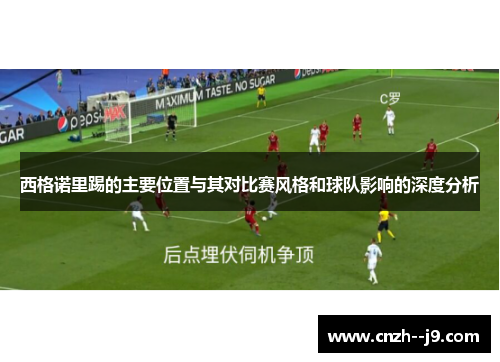 西格诺里踢的主要位置与其对比赛风格和球队影响的深度分析 西格诺里踢的主要位置与其对比赛风格和球队影响的深度分析