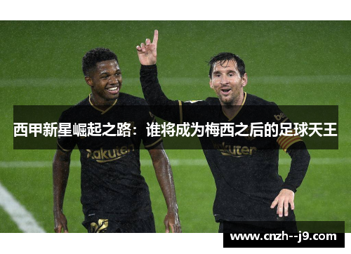 西甲新星崛起之路:谁将成为梅西之后的足球天王 西甲新星崛起之路:谁将成为梅西之后的足球天王