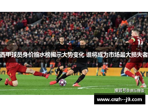 西甲球员身价缩水榜揭示大势变化 谁将成为市场最大损失者