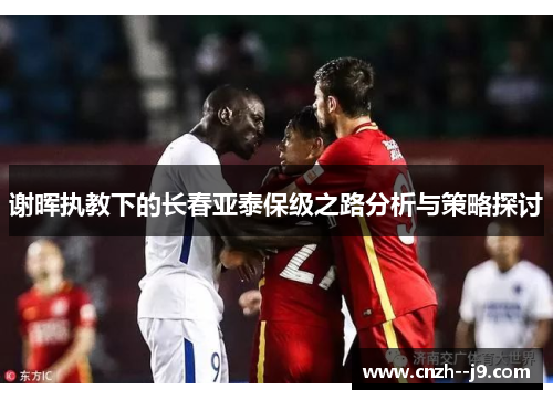 谢晖执教下的长春亚泰保级之路分析与策略探讨