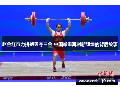 赵金红奋力拼搏勇夺三金 中国举重再创新辉煌的背后故事