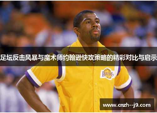 足坛反击风暴与魔术师约翰逊快攻策略的精彩对比与启示