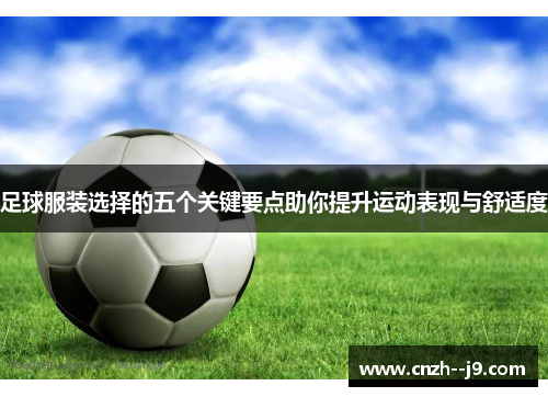 足球服装选择的五个关键要点助你提升运动表现与舒适度