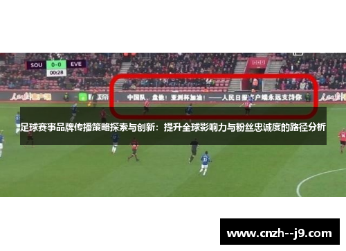 足球赛事品牌传播策略探索与创新：提升全球影响力与粉丝忠诚度的路径分析