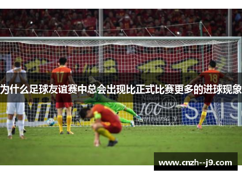 为什么足球友谊赛中总会出现比正式比赛更多的进球现象