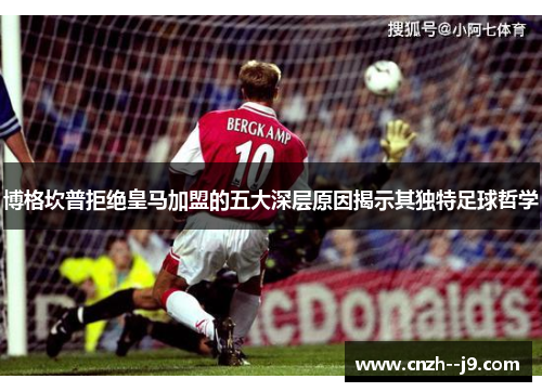 博格坎普拒绝皇马加盟的五大深层原因揭示其独特足球哲学 博格坎普拒绝皇马加盟的五大深层原因揭示其独特足球哲学