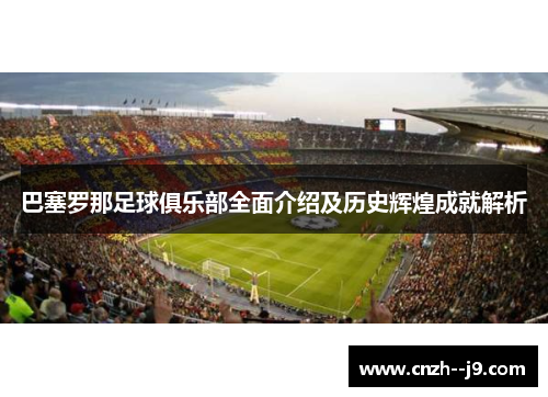 巴塞罗那足球俱乐部全面介绍及历史辉煌成就解析