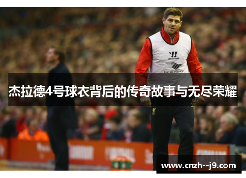 杰拉德4号球衣背后的传奇故事与无尽荣耀 杰拉德4号球衣背后的传奇故事与无尽荣耀