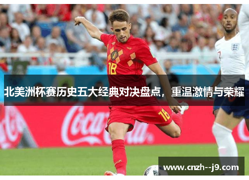 北美洲杯赛历史五大经典对决盘点，重温激情与荣耀