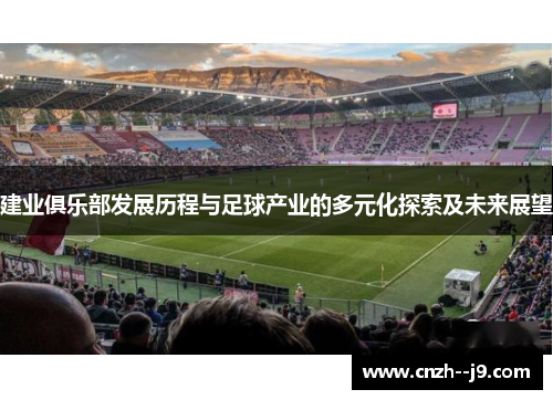 建业俱乐部发展历程与足球产业的多元化探索及未来展望