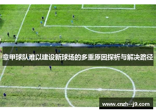 意甲球队难以建设新球场的多重原因探析与解决路径 意甲球队难以建设新球场的多重原因探析与解决路径