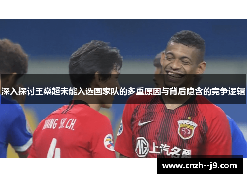 深入探讨王燊超未能入选国家队的多重原因与背后隐含的竞争逻辑 深入探讨王燊超未能入选国家队的多重原因与背后隐含的竞争逻辑