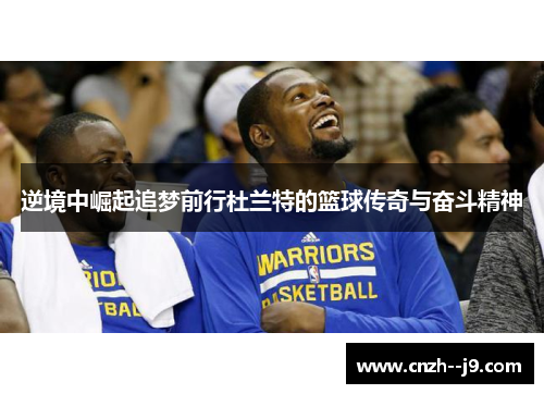 逆境中崛起追梦前行杜兰特的篮球传奇与奋斗精神