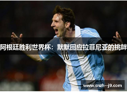 阿根廷胜利世界杯：默默回应拉菲尼亚的挑衅