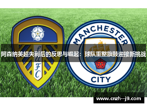 阿森纳英超失利后的反思与崛起:球队重整旗鼓迎接新挑战 阿森纳英超失利后的反思与崛起:球队重整旗鼓迎接新挑战