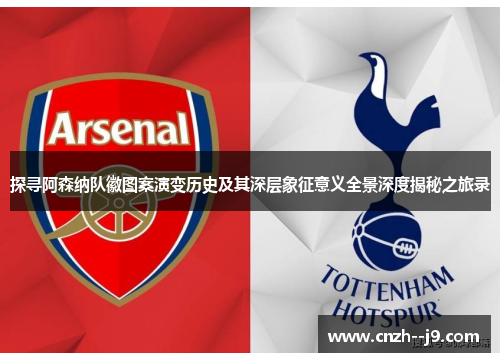 探寻阿森纳队徽图案演变历史及其深层象征意义全景深度揭秘之旅录 探寻阿森纳队徽图案演变历史及其深层象征意义全景深度揭秘之旅录