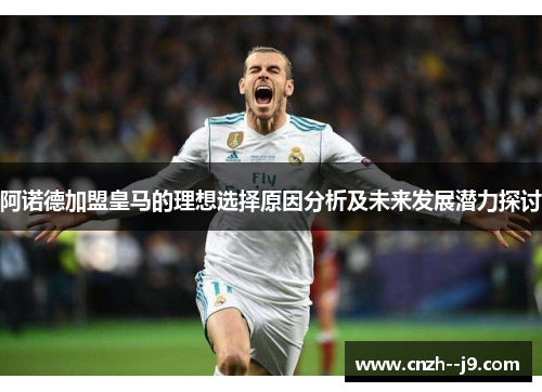 阿诺德加盟皇马的理想选择原因分析及未来发展潜力探讨 阿诺德加盟皇马的理想选择原因分析及未来发展潜力探讨