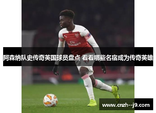 阿森纳队史传奇英国球员盘点 看看哪些名宿成为传奇英雄 阿森纳队史传奇英国球员盘点 看看哪些名宿成为传奇英雄