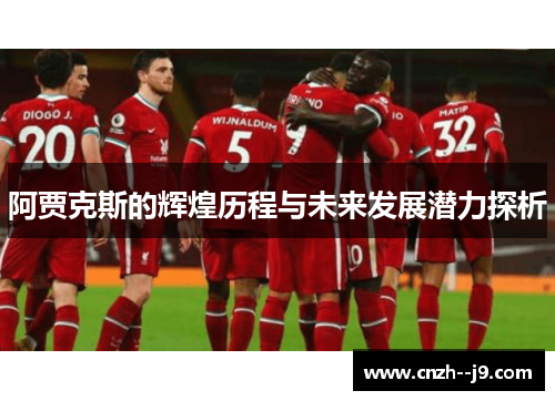 阿贾克斯的辉煌历程与未来发展潜力探析 阿贾克斯的辉煌历程与未来发展潜力探析