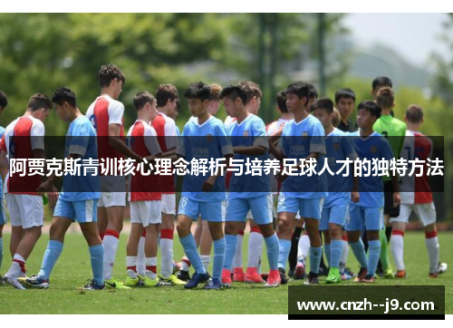 阿贾克斯青训核心理念解析与培养足球人才的独特方法 阿贾克斯青训核心理念解析与培养足球人才的独特方法