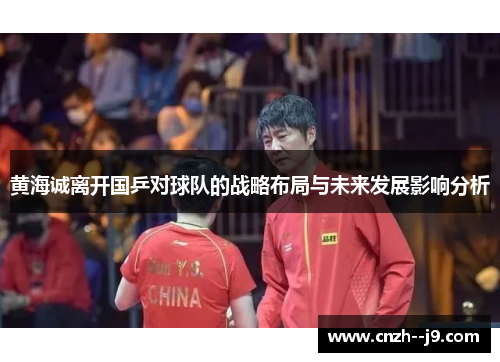 黄海诚离开国乒对球队的战略布局与未来发展影响分析