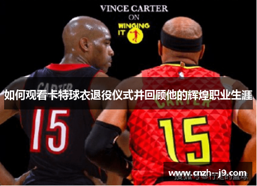 如何观看卡特球衣退役仪式并回顾他的辉煌职业生涯