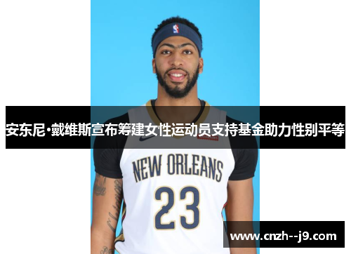 安东尼·戴维斯宣布筹建女性运动员支持基金助力性别平等