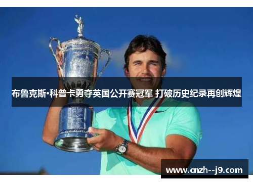 布鲁克斯·科普卡勇夺英国公开赛冠军 打破历史纪录再创辉煌