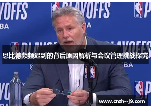 恩比德频频迟到的背后原因解析与会议管理挑战探究