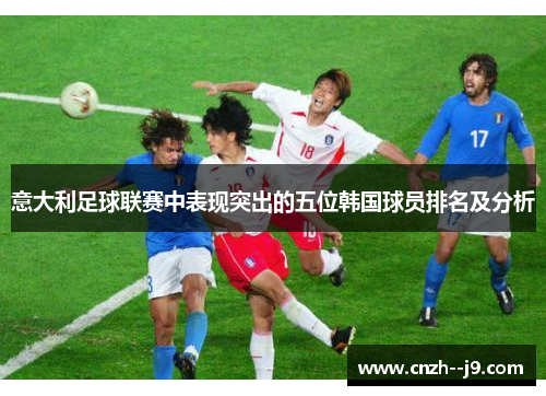 意大利足球联赛中表现突出的五位韩国球员排名及分析