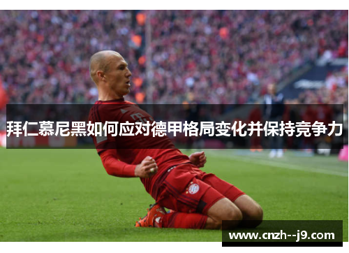 拜仁慕尼黑如何应对德甲格局变化并保持竞争力