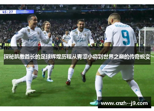 探秘凯撒酋长的足球辉煌历程从青涩小将到世界之巅的传奇蜕变