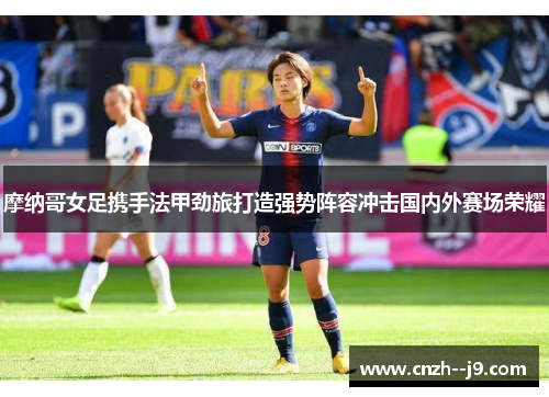 摩纳哥女足携手法甲劲旅打造强势阵容冲击国内外赛场荣耀