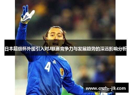 日本超级杯外援引入对J联赛竞争力与发展趋势的深远影响分析