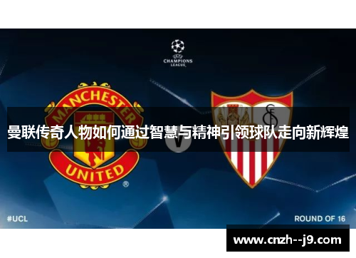 曼联传奇人物如何通过智慧与精神引领球队走向新辉煌