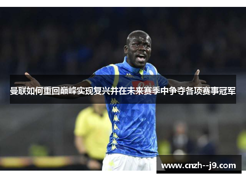 曼联如何重回巅峰实现复兴并在未来赛季中争夺各项赛事冠军