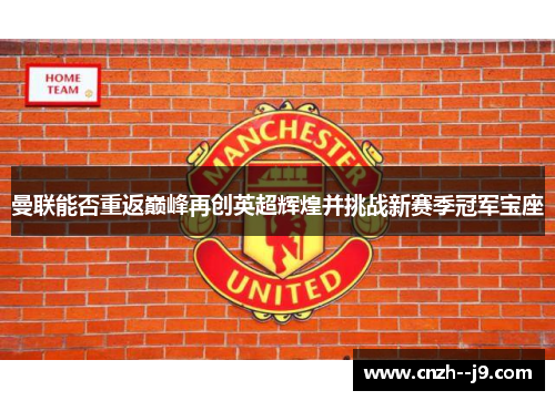 曼联能否重返巅峰再创英超辉煌并挑战新赛季冠军宝座