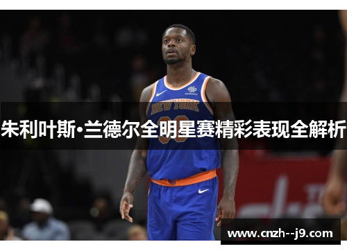 朱利叶斯·兰德尔全明星赛精彩表现全解析