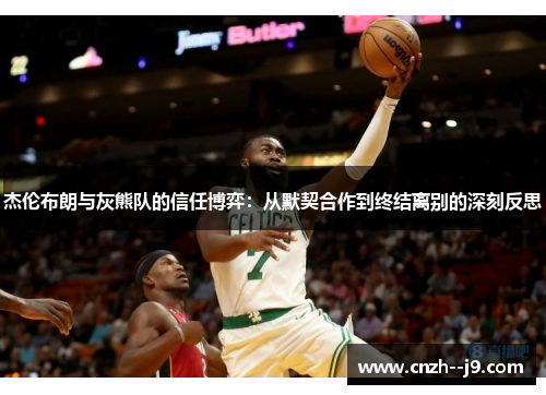 杰伦布朗与灰熊队的信任博弈：从默契合作到终结离别的深刻反思