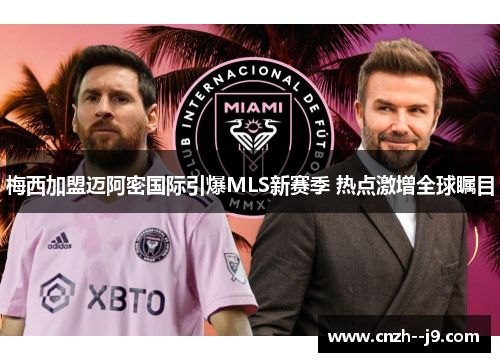 梅西加盟迈阿密国际引爆MLS新赛季 热点激增全球瞩目