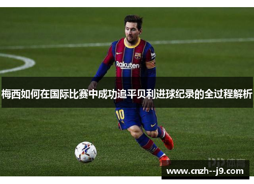 梅西如何在国际比赛中成功追平贝利进球纪录的全过程解析