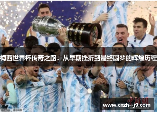 梅西世界杯传奇之路：从早期挫折到最终圆梦的辉煌历程