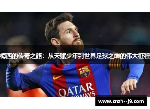 梅西的传奇之路:从天赋少年到世界足球之巅的伟大征程 梅西的传奇之路:从天赋少年到世界足球之巅的伟大征程